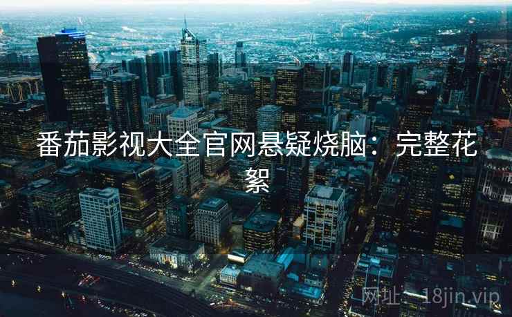 番茄影视大全官网悬疑烧脑：完整花絮