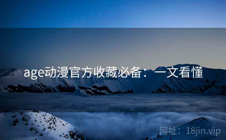 age动漫官方收藏必备：一文看懂