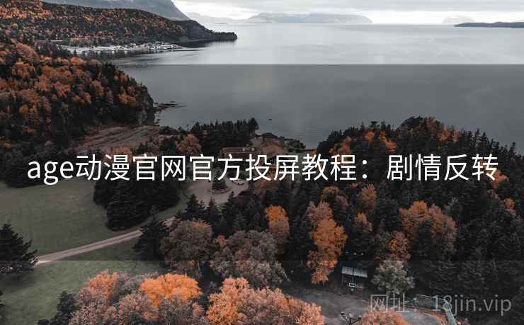 age动漫官网官方投屏教程：剧情反转