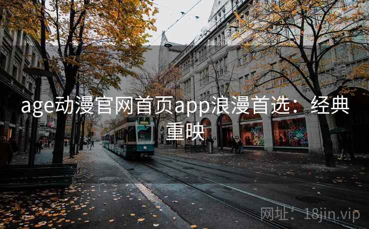 age动漫官网首页app浪漫首选：经典重映