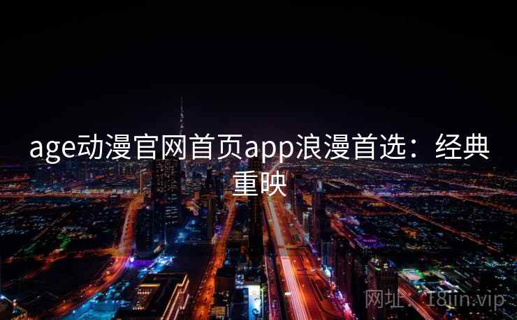 age动漫官网首页app浪漫首选：经典重映