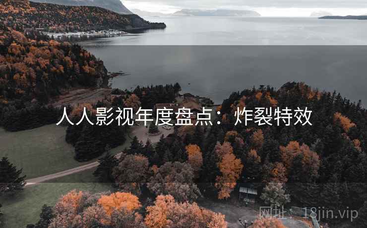 人人影视年度盘点：炸裂特效