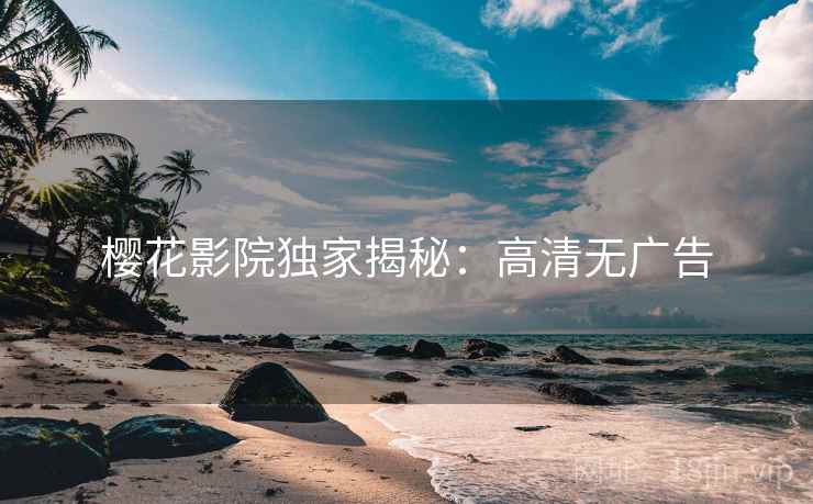 樱花影院独家揭秘：高清无广告