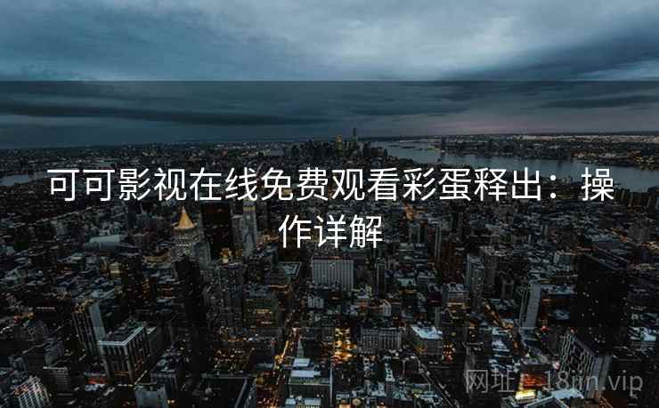 可可影视在线免费观看彩蛋释出：操作详解