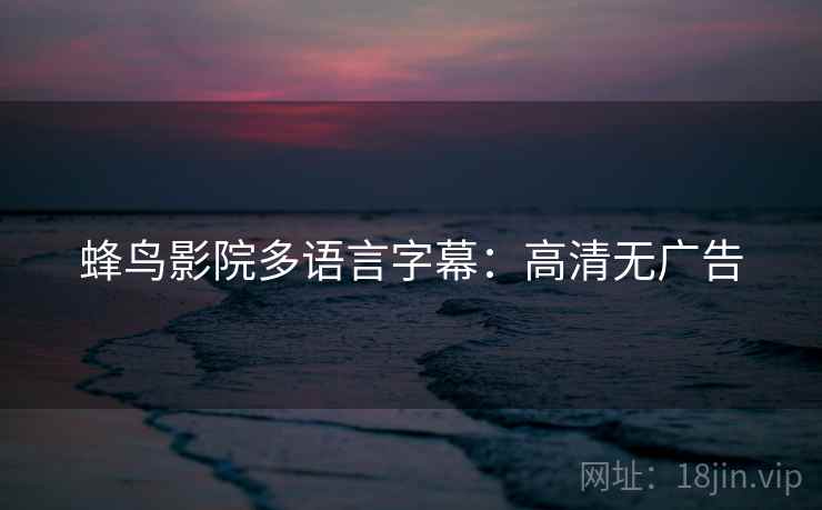 蜂鸟影院多语言字幕：高清无广告