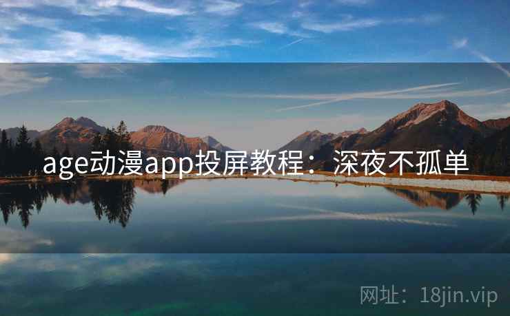 age动漫app投屏教程:深夜不孤单 age动漫app投屏教程:深夜不孤单