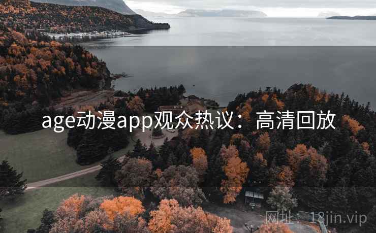 age动漫app观众热议：高清回放