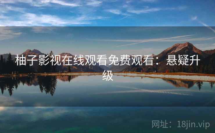 柚子影视在线观看免费观看：悬疑升级