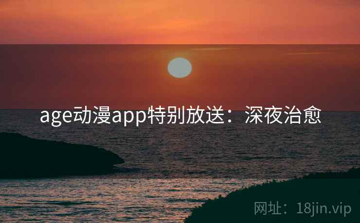 age动漫app特别放送：深夜治愈