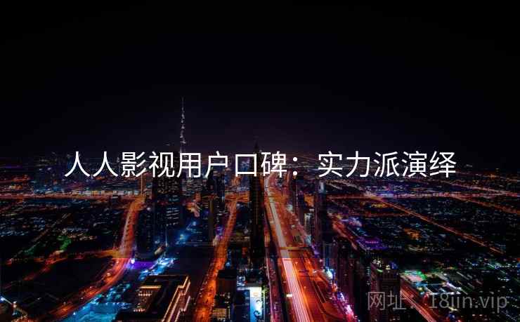 人人影视用户口碑:实力派演绎 人人影视用户口碑:实力派演绎