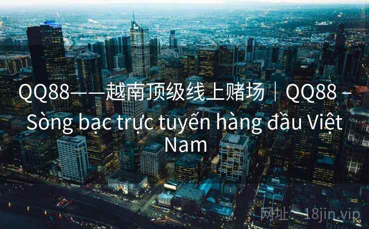 QQ88——越南顶级线上赌场|QQ88 – Sòng bạc trực tuyến hàng đầu Việt Nam QQ88——越南顶级线上赌场|QQ88 – Sòng bạc trực tuyến hàng đầu Việt Nam
