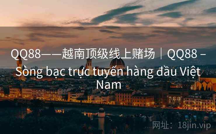 QQ88——越南顶级线上赌场|QQ88 – Sòng bạc trực tuyến hàng đầu Việt Nam QQ88——越南顶级线上赌场|QQ88 – Sòng bạc trực tuyến hàng đầu Việt Nam