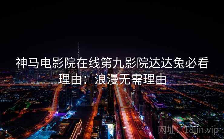 神马电影院在线第九影院达达兔必看理由：浪漫无需理由