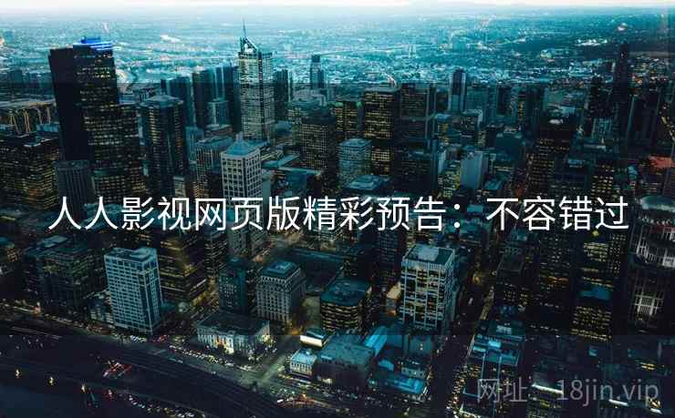 人人影视网页版精彩预告:不容错过 人人影视网页版精彩预告:不容错过