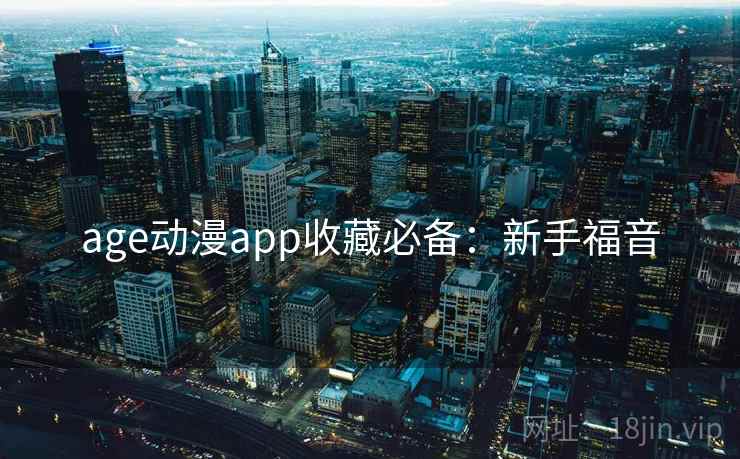 age动漫app收藏必备：新手福音