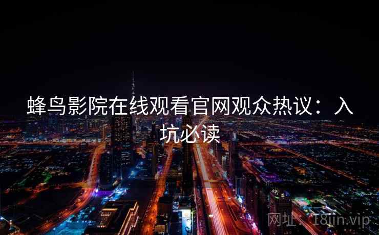 蜂鸟影院在线观看官网观众热议：入坑必读